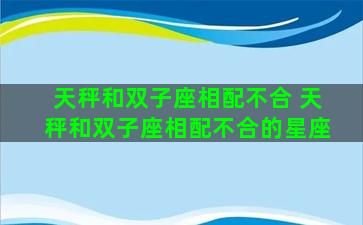 天秤和双子座相配不合 天秤和双子座相配不合的星座